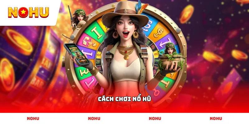Hướng dẫn Cách Chơi Nổ Hũ chi tiết từ cơ bản đến nâng cao cho người mới