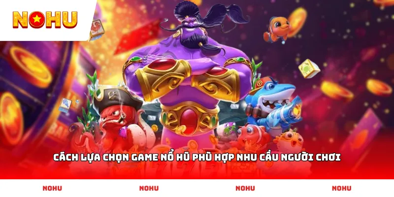 Cách lựa chọn game Nổ Hũ phù hợp nhu cầu người chơi