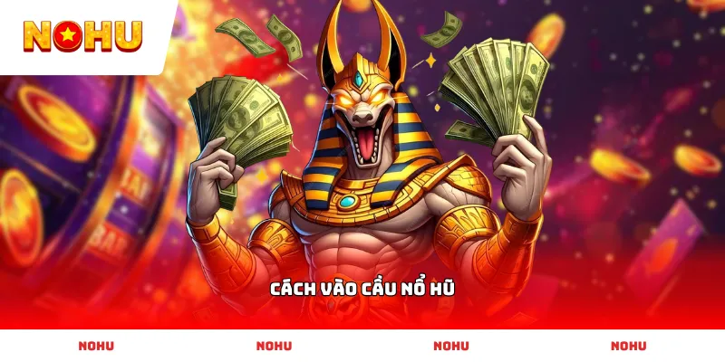 Bí quyết áp dụng Cách Vào Cầu Nổ Hũ hiệu quả giúp gia tăng tỷ lệ thắng