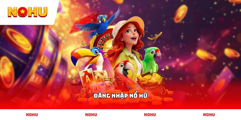Hướng dẫn Đăng Nhập Nổ Hũ an toàn và bảo mật thông tin tuyệt đối