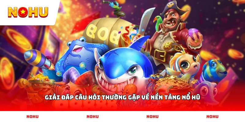 Giải đáp câu hỏi thường gặp về nền tảng Nổ Hũ