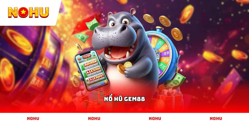 Sảnh Nổ Hũ Gem88 đẳng cấp mang lại cơ hội nhận thưởng siêu khủng