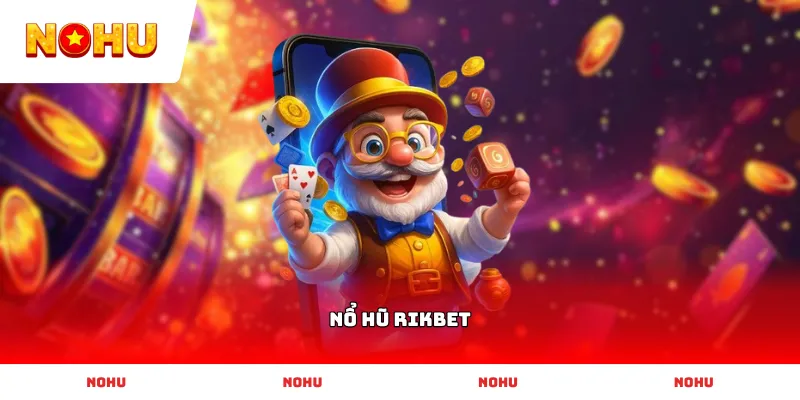 Trải nghiệm sảnh game Nổ Hũ Rikbet uy tín với nhiều phần thưởng hấp dẫn