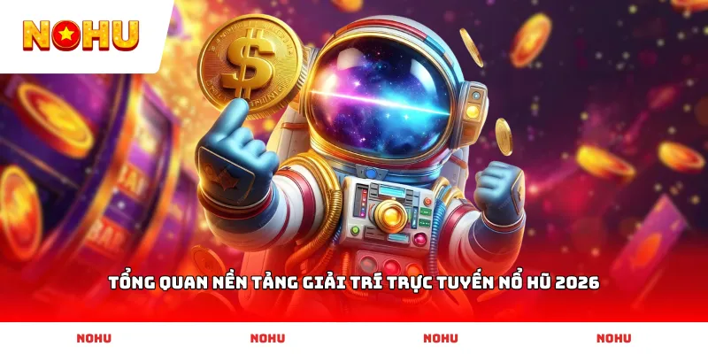 Tổng quan nền tảng giải trí trực tuyến Nổ Hũ 2026